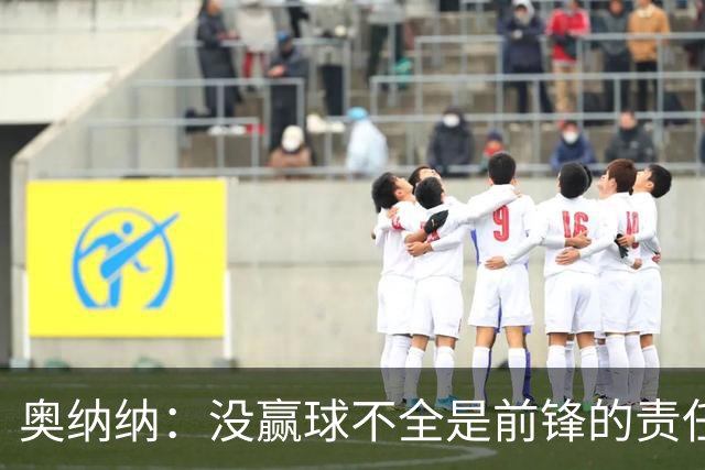 奥纳纳：没赢球不全是前锋的责任